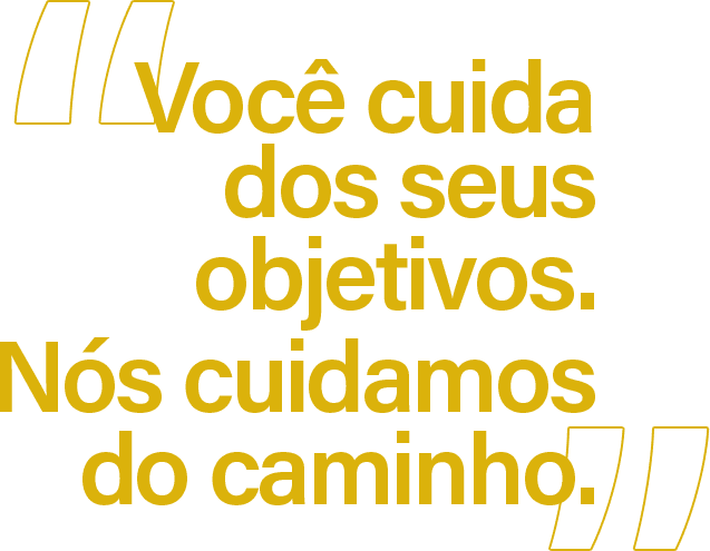 Você cuida dos seus objetivos. Nós cuidamos do caminho.